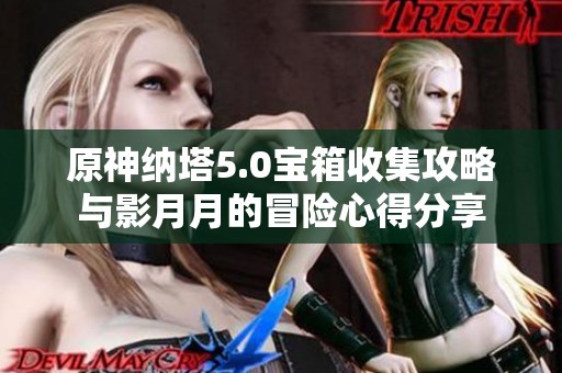 原神纳塔5.0宝箱收集攻略与影月月的冒险心得分享