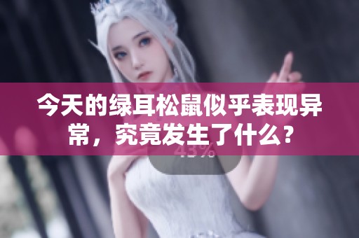 今天的绿耳松鼠似乎表现异常，究竟发生了什么？