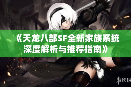 《天龙八部SF全新家族系统深度解析与推荐指南》