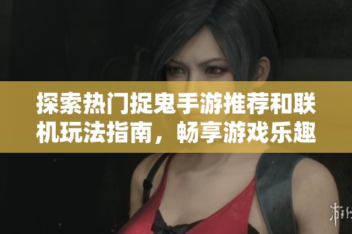探索热门捉鬼手游推荐和联机玩法指南，畅享游戏乐趣