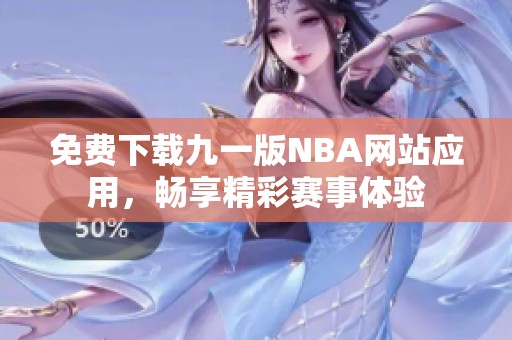 免费下载九一版NBA网站应用，畅享精彩赛事体验