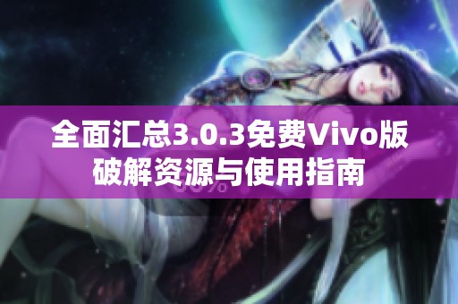 全面汇总3.0.3免费Vivo版破解资源与使用指南