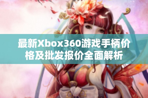 最新Xbox360游戏手柄价格及批发报价全面解析