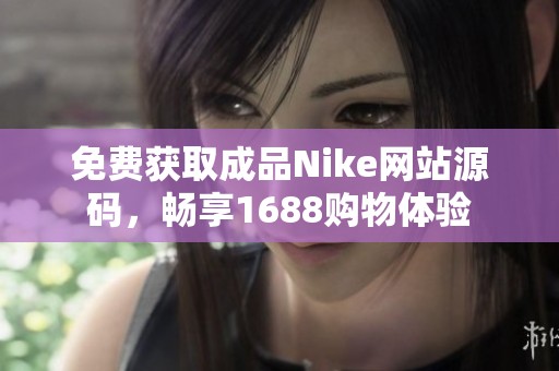 免费获取成品Nike网站源码，畅享1688购物体验