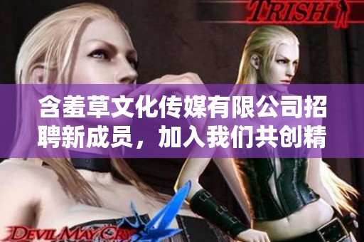 含羞草文化传媒有限公司招聘新成员，加入我们共创精彩未来