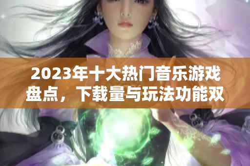 2023年十大热门音乐游戏盘点，下载量与玩法功能双丰收
