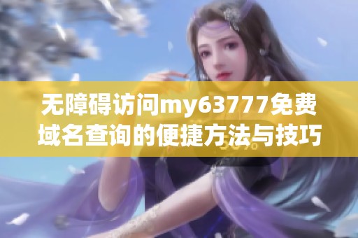 无障碍访问my63777免费域名查询的便捷方法与技巧