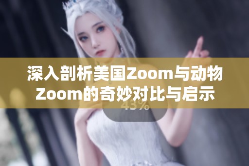 深入剖析美国Zoom与动物Zoom的奇妙对比与启示