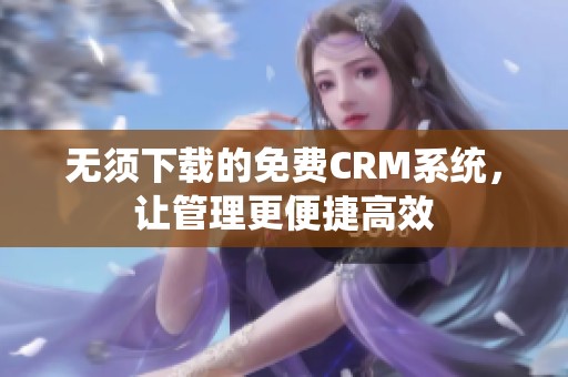 无须下载的免费CRM系统，让管理更便捷高效