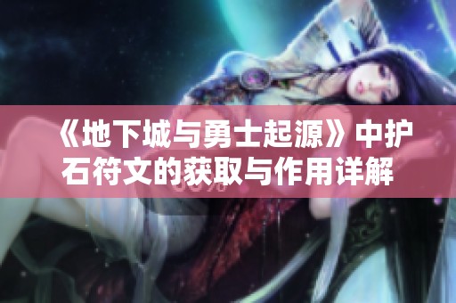《地下城与勇士起源》中护石符文的获取与作用详解