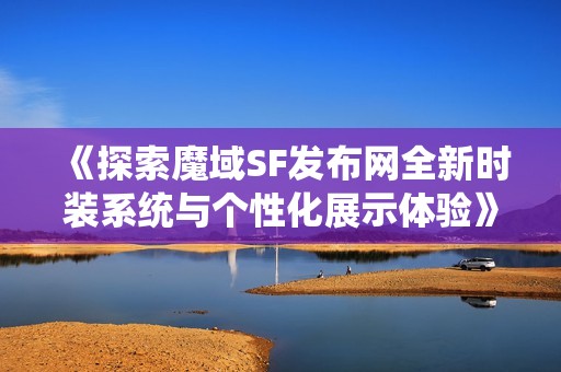 《探索魔域SF发布网全新时装系统与个性化展示体验》