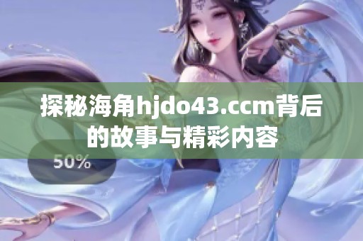 探秘海角hjdo43.ccm背后的故事与精彩内容