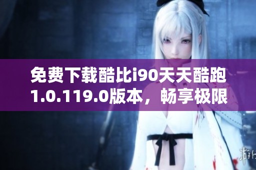 免费下载酷比i90天天酷跑1.0.119.0版本，畅享极限跑酷乐趣