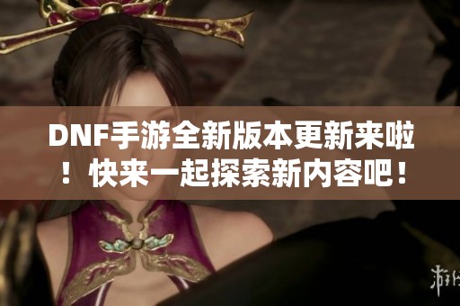 DNF手游全新版本更新来啦！快来一起探索新内容吧！