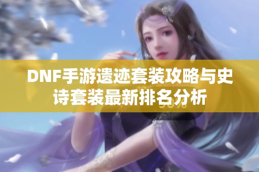 DNF手游遗迹套装攻略与史诗套装最新排名分析