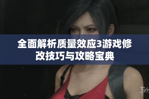 全面解析质量效应3游戏修改技巧与攻略宝典