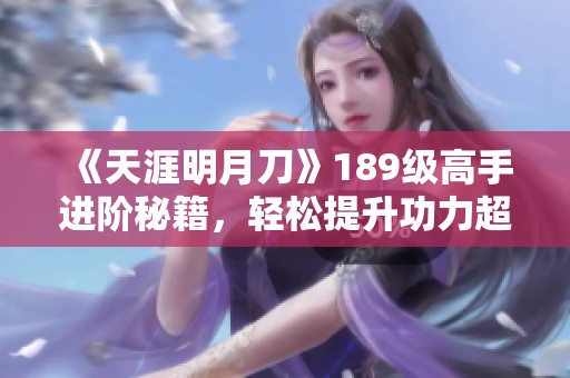 《天涯明月刀》189级高手进阶秘籍，轻松提升功力超1000点