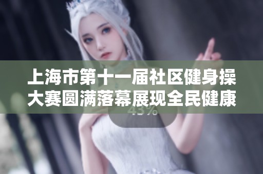 上海市第十一届社区健身操大赛圆满落幕展现全民健康风采