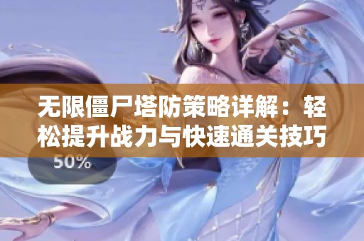 无限僵尸塔防策略详解：轻松提升战力与快速通关技巧揭秘