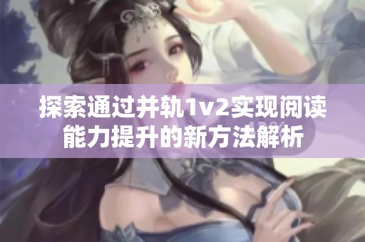 探索通过并轨1v2实现阅读能力提升的新方法解析