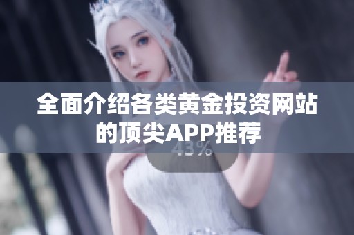 全面介绍各类黄金投资网站的顶尖APP推荐