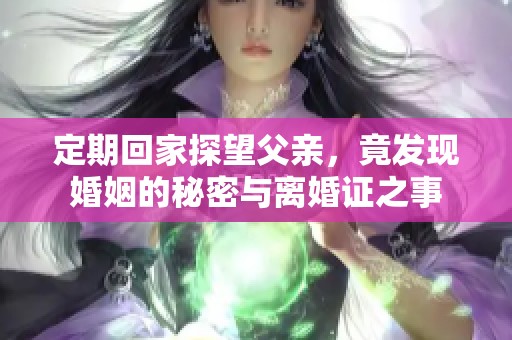 定期回家探望父亲，竟发现婚姻的秘密与离婚证之事