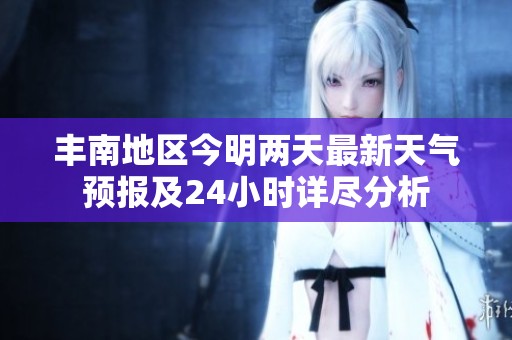 丰南地区今明两天最新天气预报及24小时详尽分析