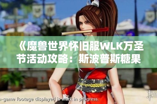 《魔兽世界怀旧服WLK万圣节活动攻略：斯波普斯糖果指南》