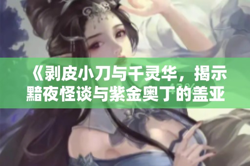 《剥皮小刀与千灵华，揭示黯夜怪谈与紫金奥丁的盖亚幻影之谜》