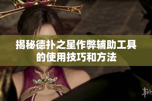 揭秘德扑之星作弊辅助工具的使用技巧和方法