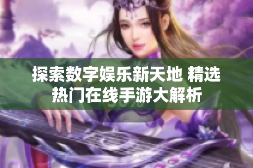 探索数字娱乐新天地 精选热门在线手游大解析
