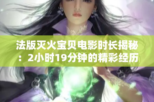 法版灭火宝贝电影时长揭秘：2小时19分钟的精彩经历