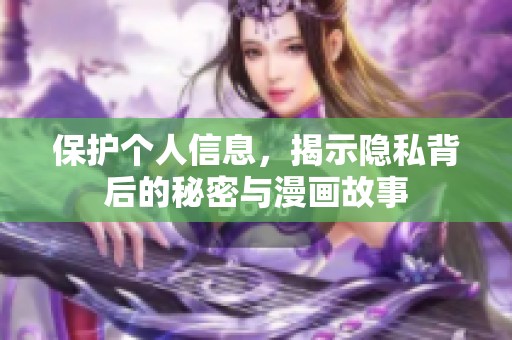 保护个人信息，揭示隐私背后的秘密与漫画故事