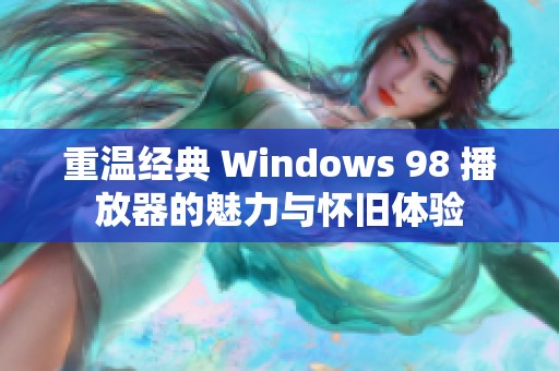 重温经典 Windows 98 播放器的魅力与怀旧体验