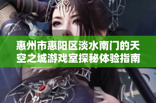 惠州市惠阳区淡水南门的天空之城游戏室探秘体验指南