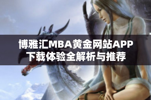 博雅汇MBA黄金网站APP下载体验全解析与推荐