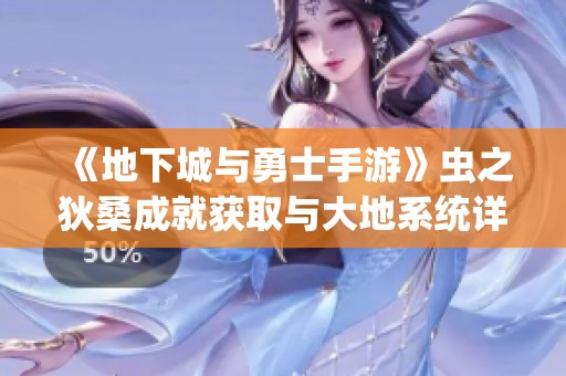 《地下城与勇士手游》虫之狄桑成就获取与大地系统详解攻略