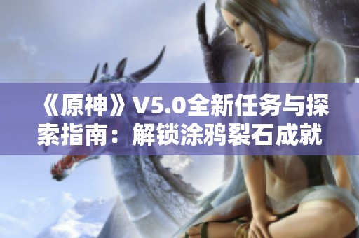 《原神》V5.0全新任务与探索指南：解锁涂鸦裂石成就攻略