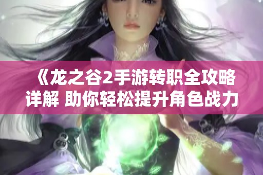 《龙之谷2手游转职全攻略详解 助你轻松提升角色战力》