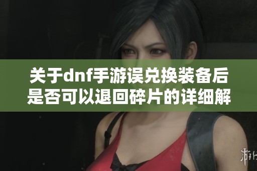 关于dnf手游误兑换装备后是否可以退回碎片的详细解答