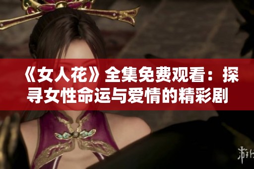 《女人花》全集免费观看：探寻女性命运与爱情的精彩剧集