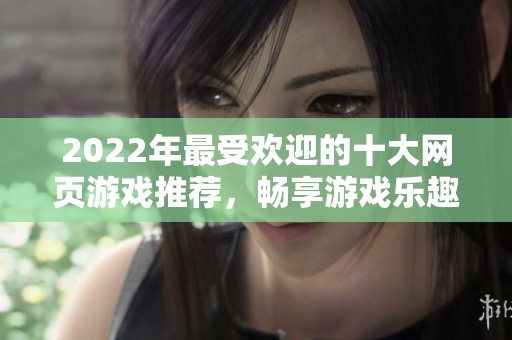 2022年最受欢迎的十大网页游戏推荐，畅享游戏乐趣
