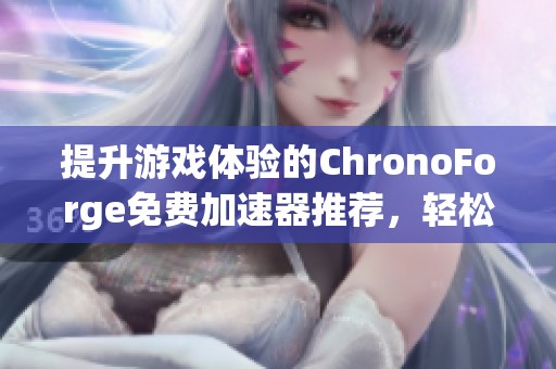 提升游戏体验的ChronoForge免费加速器推荐，轻松解决卡顿问题