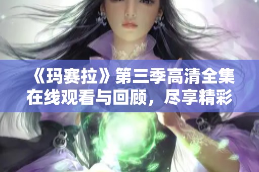 《玛赛拉》第三季高清全集在线观看与回顾，尽享精彩剧情