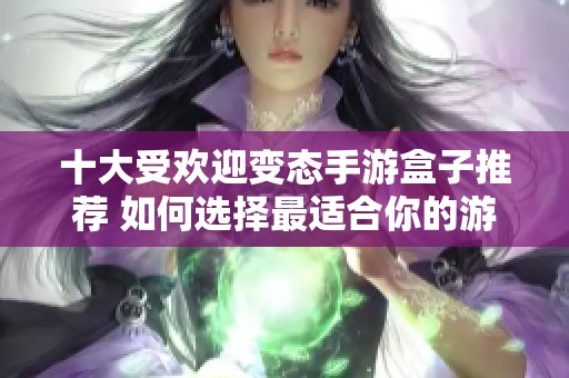 十大受欢迎变态手游盒子推荐 如何选择最适合你的游戏平台