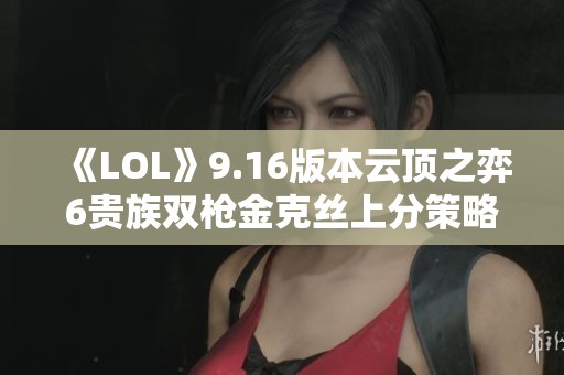 《LOL》9.16版本云顶之弈6贵族双枪金克丝上分策略详解