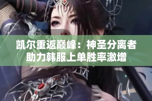凯尔重返巅峰：神圣分离者助力韩服上单胜率激增