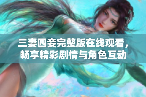 三妻四妾完整版在线观看，畅享精彩剧情与角色互动