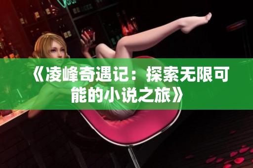 《凌峰奇遇记：探索无限可能的小说之旅》
