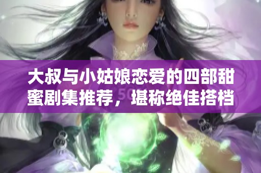 大叔与小姑娘恋爱的四部甜蜜剧集推荐，堪称绝佳搭档